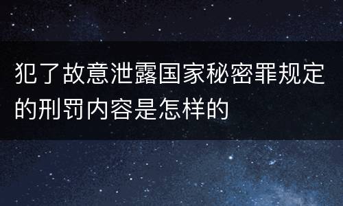 犯了故意泄露国家秘密罪规定的刑罚内容是怎样的