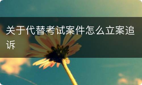 关于代替考试案件怎么立案追诉
