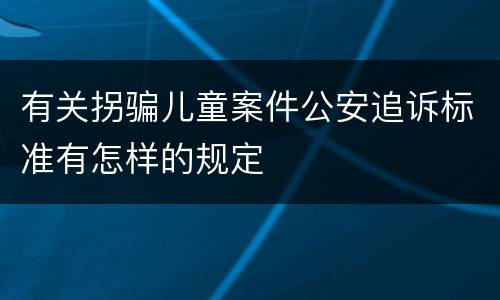 有关拐骗儿童案件公安追诉标准有怎样的规定