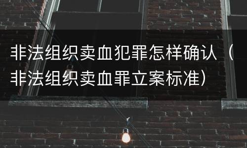 非法组织卖血犯罪怎样确认（非法组织卖血罪立案标准）
