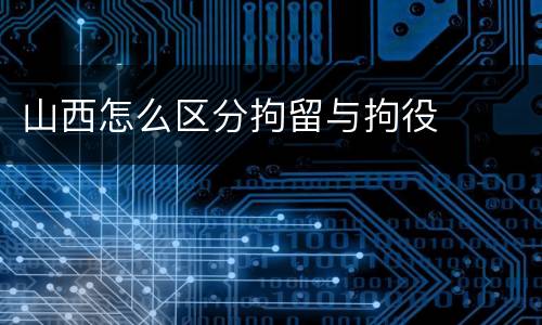 山西怎么区分拘留与拘役