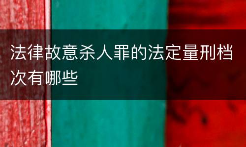 法律故意杀人罪的法定量刑档次有哪些