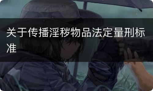关于传播淫秽物品法定量刑标准