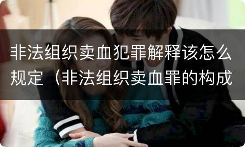 非法组织卖血犯罪解释该怎么规定（非法组织卖血罪的构成要件）