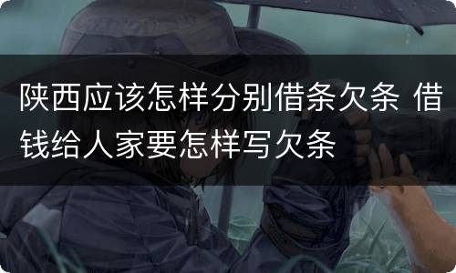 陕西应该怎样分别借条欠条 借钱给人家要怎样写欠条