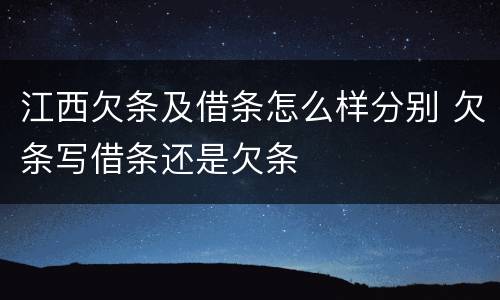 江西欠条及借条怎么样分别 欠条写借条还是欠条