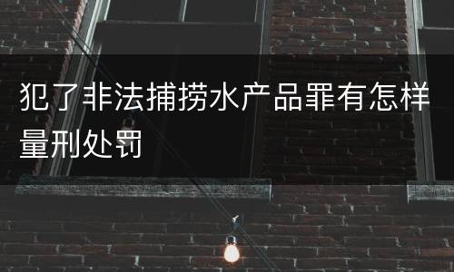 犯了非法捕捞水产品罪有怎样量刑处罚
