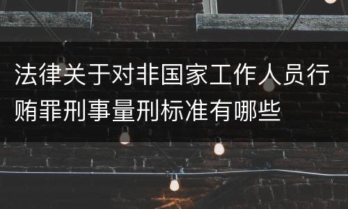 法律关于对非国家工作人员行贿罪刑事量刑标准有哪些