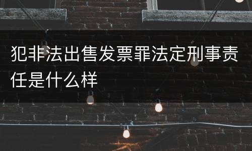 犯非法出售发票罪法定刑事责任是什么样