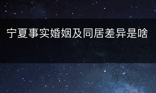 宁夏事实婚姻及同居差异是啥