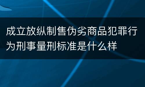 成立放纵制售伪劣商品犯罪行为刑事量刑标准是什么样