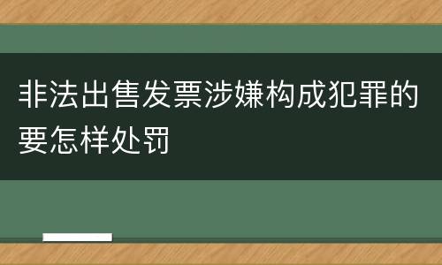 非法出售发票涉嫌构成犯罪的要怎样处罚
