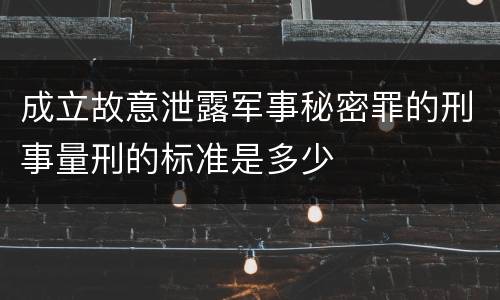 成立故意泄露军事秘密罪的刑事量刑的标准是多少