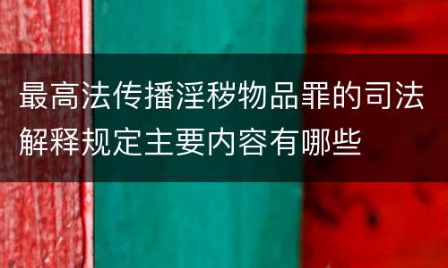 最高法传播淫秽物品罪的司法解释规定主要内容有哪些