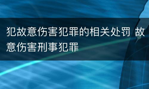 犯故意伤害犯罪的相关处罚 故意伤害刑事犯罪