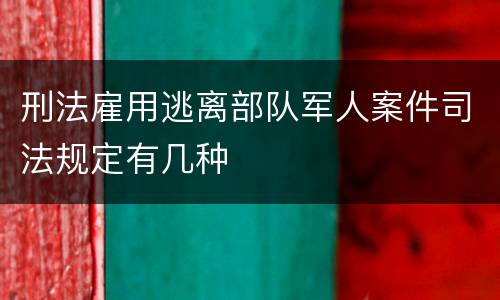 刑法雇用逃离部队军人案件司法规定有几种