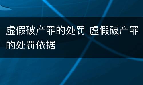 虚假破产罪的处罚 虚假破产罪的处罚依据
