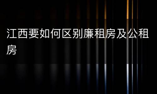 江西要如何区别廉租房及公租房