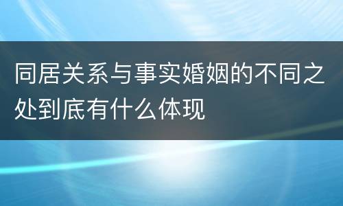 同居关系与事实婚姻的不同之处到底有什么体现