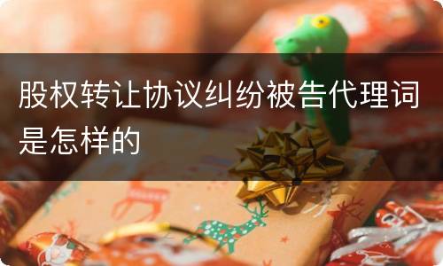 股权转让协议纠纷被告代理词是怎样的