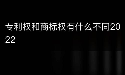 专利权和商标权有什么不同2022