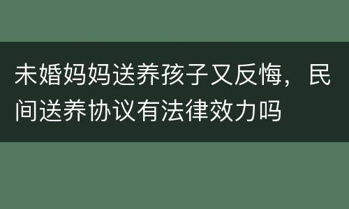 未婚妈妈送养孩子又反悔，民间送养协议有法律效力吗
