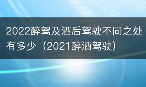 2022醉驾及酒后驾驶不同之处有多少（2021醉酒驾驶）