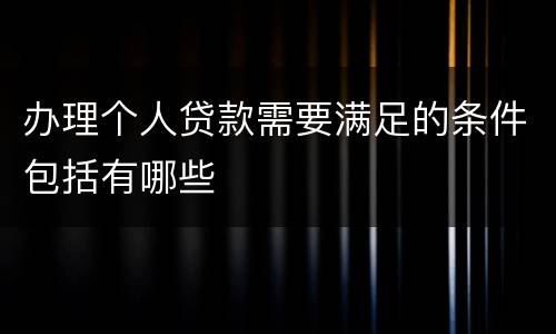 办理个人贷款需要满足的条件包括有哪些