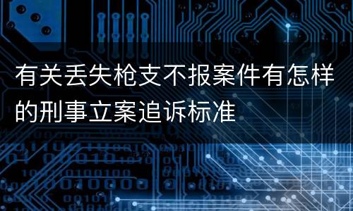 有关丢失枪支不报案件有怎样的刑事立案追诉标准