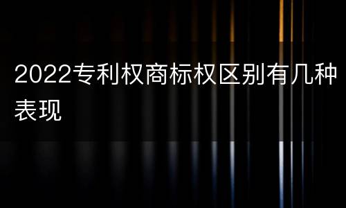 2022专利权商标权区别有几种表现