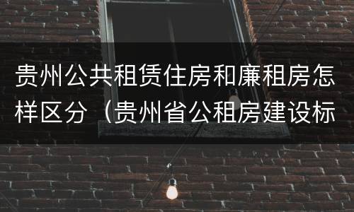 贵州公共租赁住房和廉租房怎样区分（贵州省公租房建设标准）