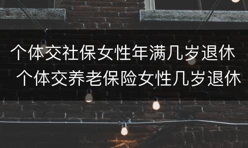 个体交社保女性年满几岁退休 个体交养老保险女性几岁退休
