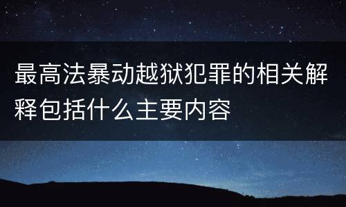 最高法暴动越狱犯罪的相关解释包括什么主要内容