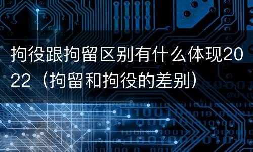 拘役跟拘留区别有什么体现2022（拘留和拘役的差别）