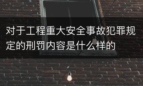 对于工程重大安全事故犯罪规定的刑罚内容是什么样的