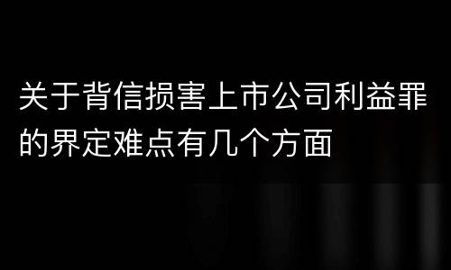 关于背信损害上市公司利益罪的界定难点有几个方面