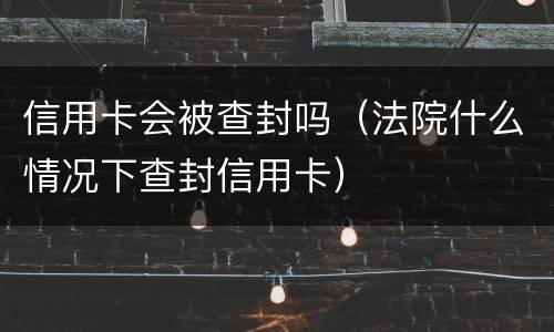 信用卡会被查封吗（法院什么情况下查封信用卡）
