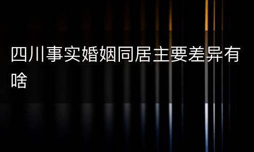 四川事实婚姻同居主要差异有啥