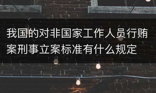 我国的对非国家工作人员行贿案刑事立案标准有什么规定