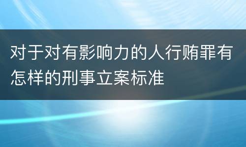 对于对有影响力的人行贿罪有怎样的刑事立案标准