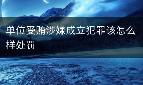 单位受贿涉嫌成立犯罪该怎么样处罚
