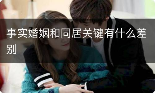 事实婚姻和同居关键有什么差别