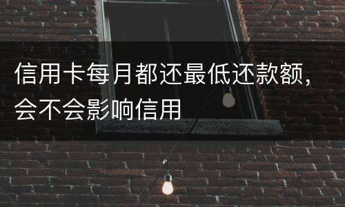 信用卡每月都还最低还款额，会不会影响信用