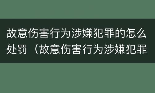 故意伤害行为涉嫌犯罪的怎么处罚（故意伤害行为涉嫌犯罪的怎么处罚呢）