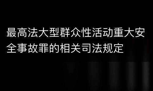 最高法大型群众性活动重大安全事故罪的相关司法规定