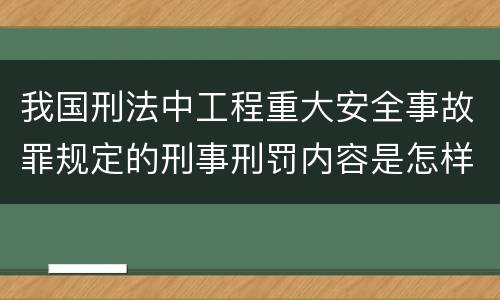 我国刑法中工程重大安全事故罪规定的刑事刑罚内容是怎样的