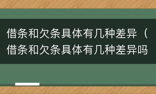 借条和欠条具体有几种差异（借条和欠条具体有几种差异吗）