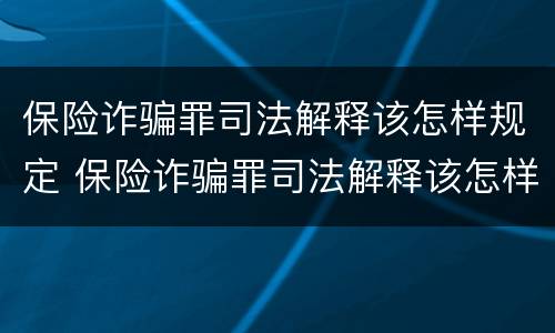 保险诈骗罪司法解释该怎样规定 保险诈骗罪司法解释该怎样规定赔偿