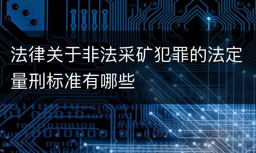 法律关于非法采矿犯罪的法定量刑标准有哪些