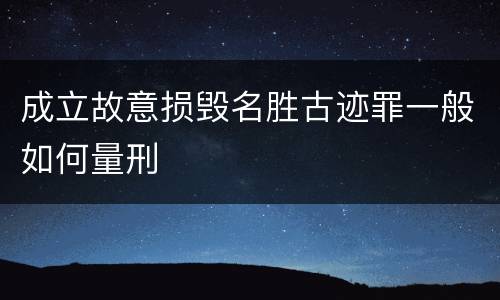 成立故意损毁名胜古迹罪一般如何量刑